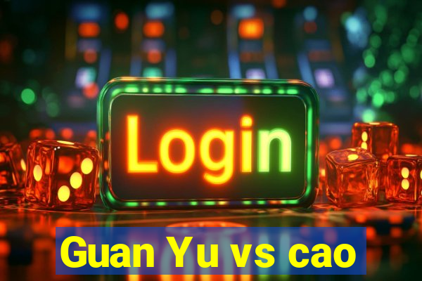 Guan Yu vs cao